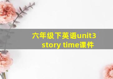 六年级下英语unit3story time课件